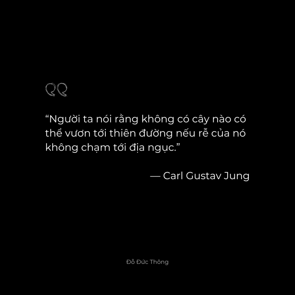 “Người ta nói rằng không có cây nào có thể vươn tới thiên đường nếu rễ của nó không chạm tới địa ngục.” ― Carl Jung