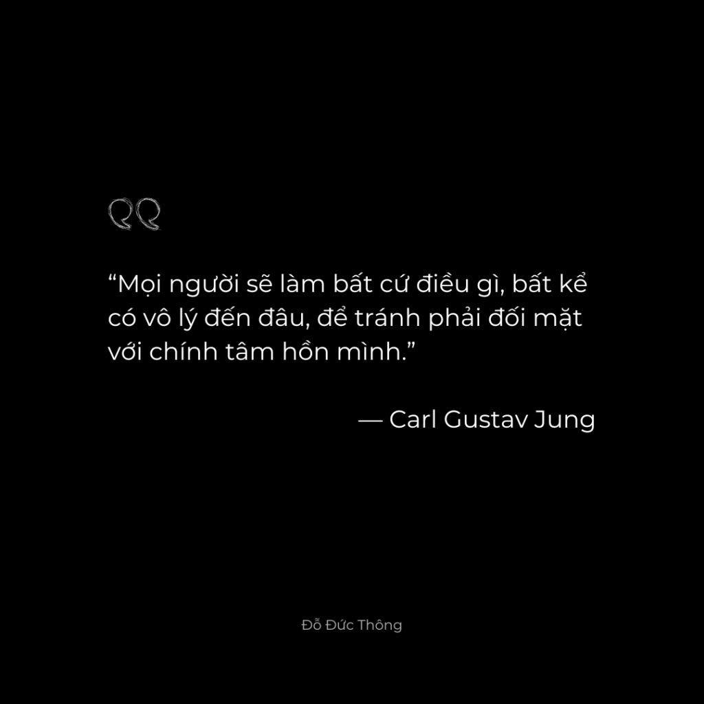 “Mọi người sẽ làm bất cứ điều gì, bất kể có vô lý đến đâu, để tránh phải đối mặt với chính tâm hồn mình.” ― Carl Gustav Jung