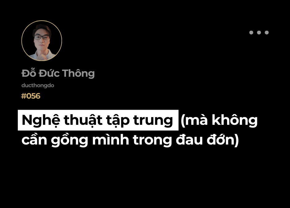 #056 – Nghệ thuật tập trung (mà không cần gồng mình trong đau đớn)