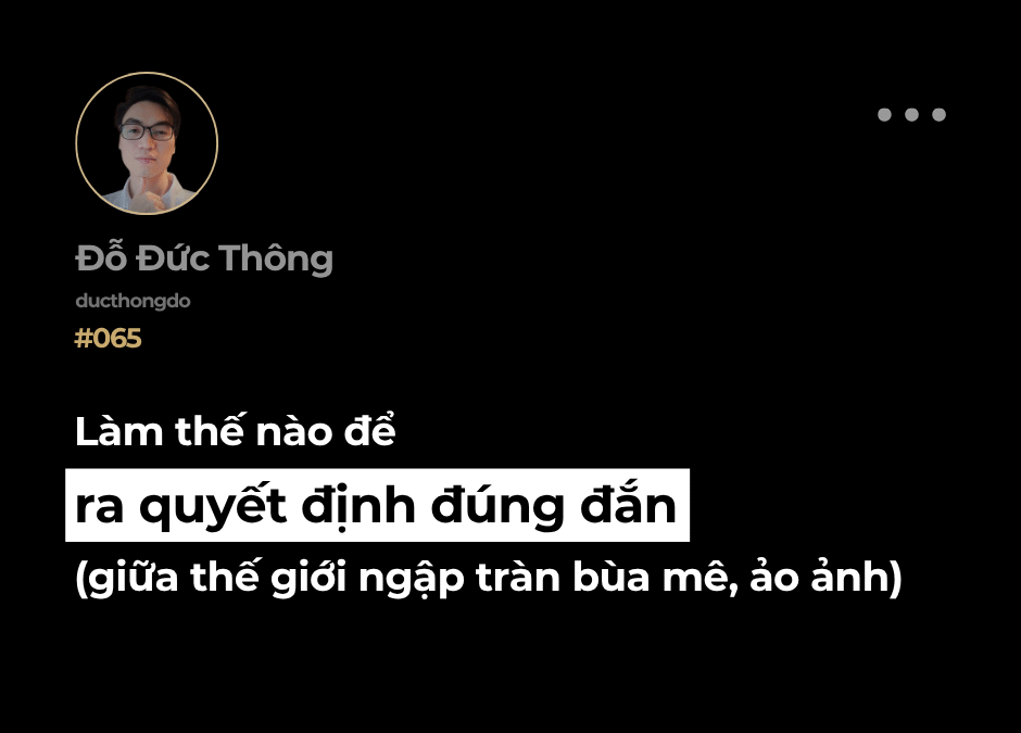 #065 – Làm thế nào để ra quyết định đúng đắn (giữa thế giới ngập tràn bùa mê, ảo ảnh)